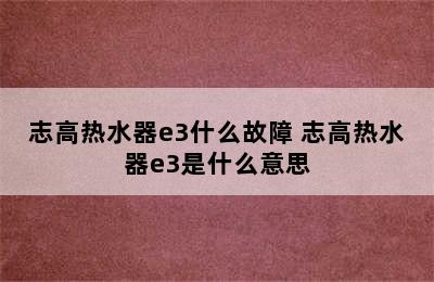 志高热水器e3什么故障 志高热水器e3是什么意思